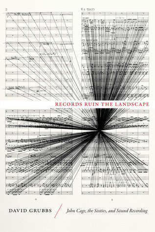 David Grubbs • Records Ruin the Landscape: John Cage, the Sixties, and Sound Recording