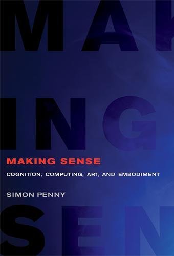Simon Penny • Making Sense: Cognition, Computing, Art and Embodiment