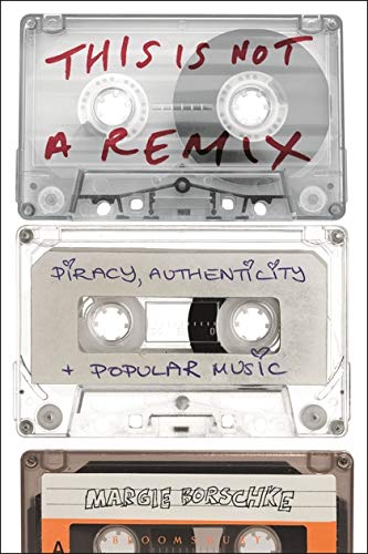 Margie Borschke • This is Not a Remix: Piracy, Authenticity and Popular Music