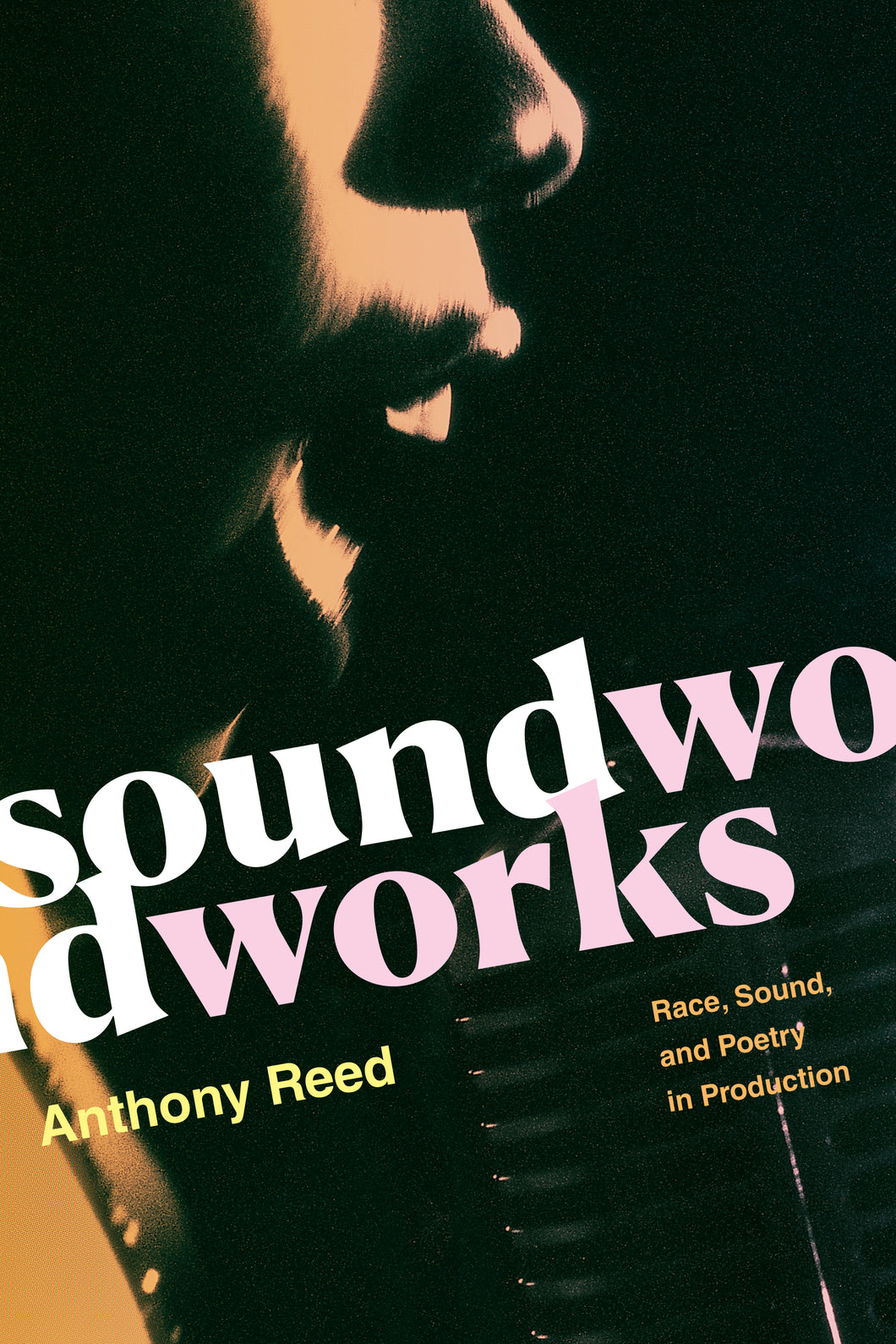 Anthony Reed • Soundworks: Race, Sound, and Poetry in Production