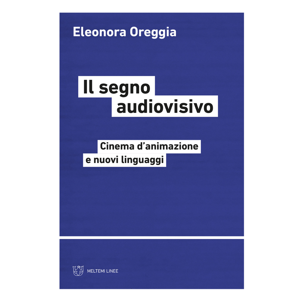 Eleonora Oreggia aka xname • Il segno audiovisivo. Cinema d'animazione e nuovi linguaggi. (Original Italian edition)