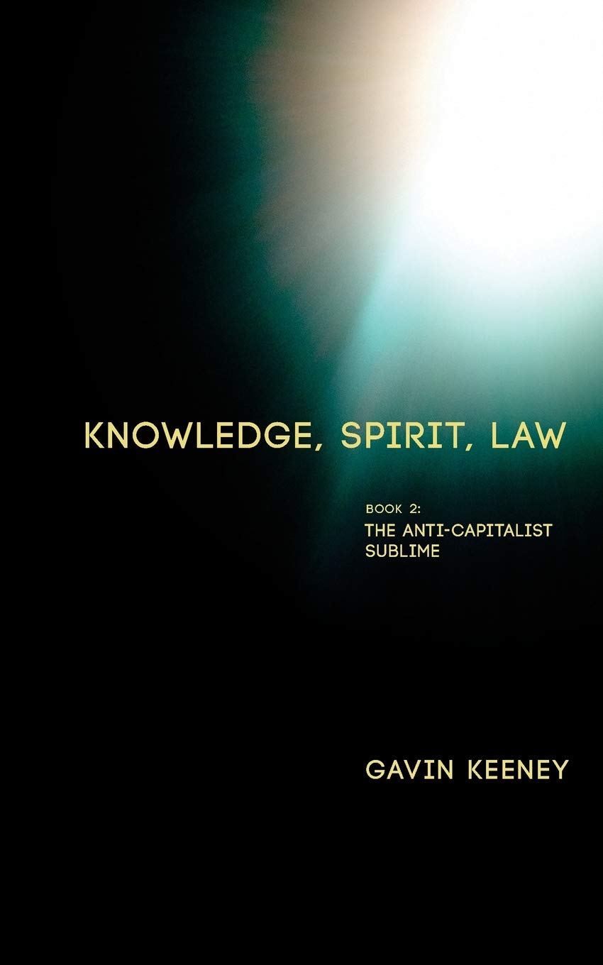 Gavin Keeney • Knowledge, Spirit, Law: Book 2: The Anti-capitalist Sublime