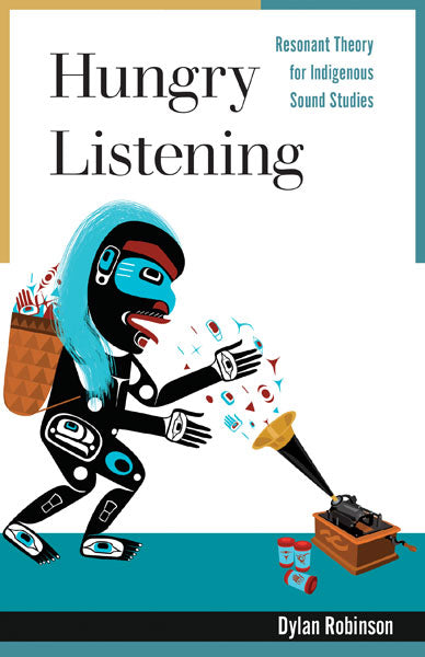 Dylan Robinson • Hungry Listening: Resonant Theory for Indigenous Sound Studies