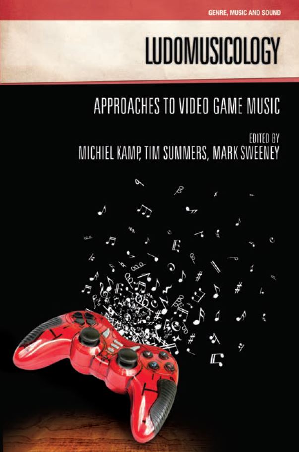 Ed. by Michiel Kemp, Tim Summers & Mark Sweeney • Ludomusicology: Approaches to Video Game Music