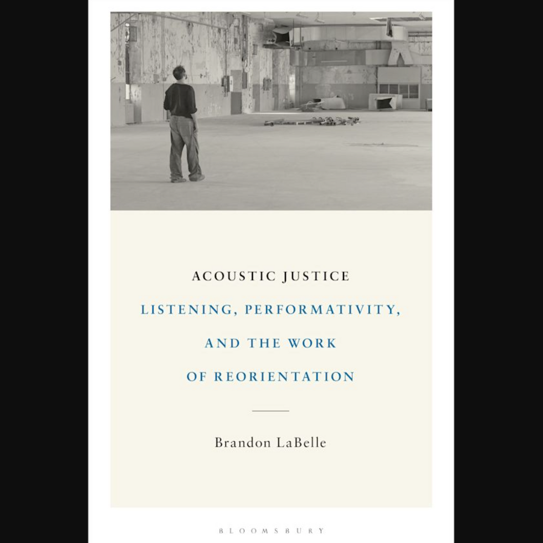 Brandon LaBelle • Acoustic Justice: Listening, Performativity, and the Work of Reorientation