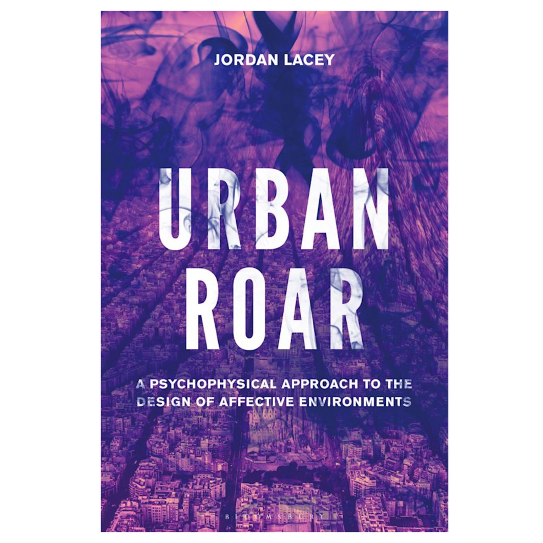 Jordan Lacey • Urban Roar: A Psychophysical Approach to the Design of Affective Environments