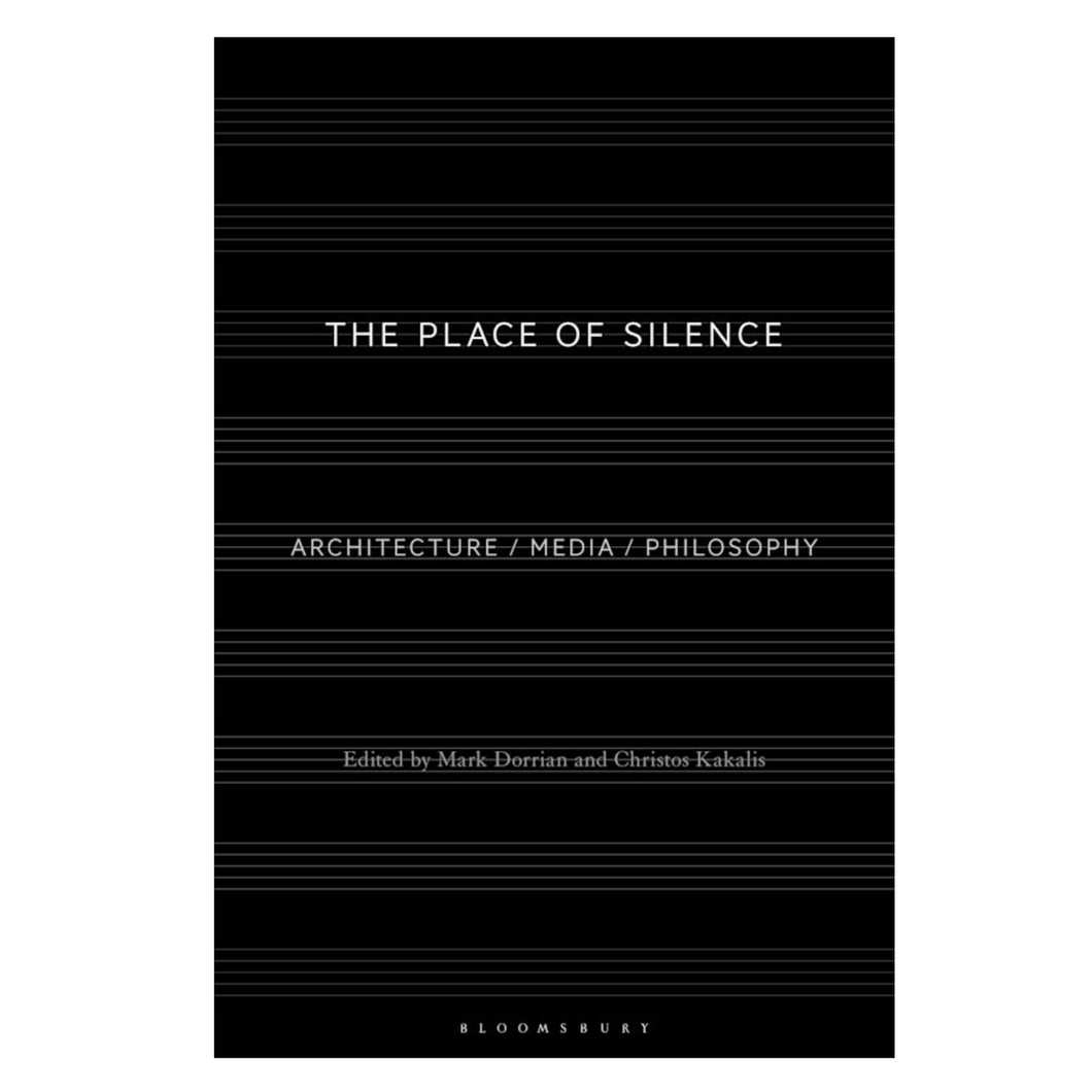 Eds. M. Dorrian & C. Kakalis • The Place of Silence: Architecture / Media / Philosophy