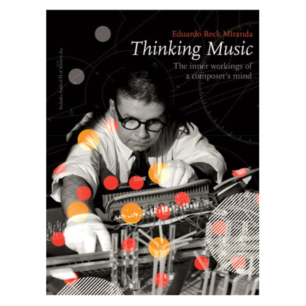 Eduardo Reck Miranda • Thinking Music: The Inner Workings of a Composer's Mind