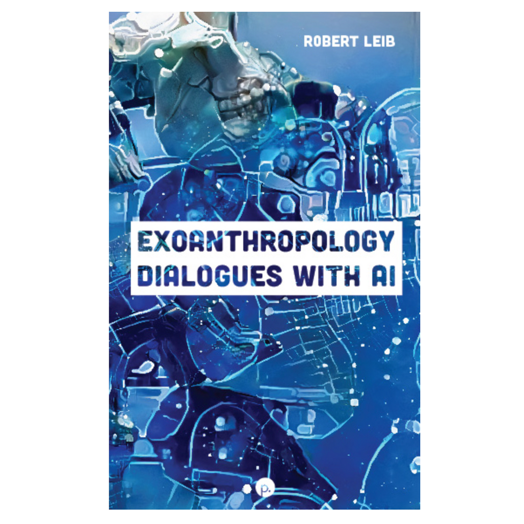 Robert Leib • Exoanthropology: Dialogues with AI