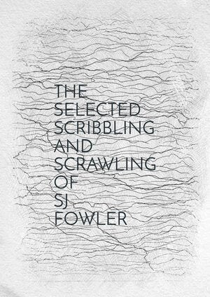 SJ Fowler • The Selected Scribbling and Scrawling of SJ Fowler