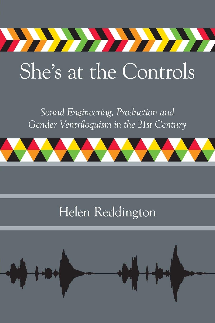 Helen Reddington • She’s at the Controls: Sound Engineering, Production and Gender Ventriloquism in the 21st Century