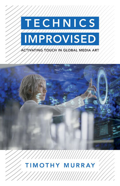 Timothy Murray • Technics Improvised: Activating Touch in Global Media Art