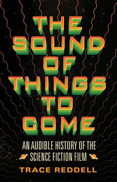 Trace Redell • The Sound of Things to Come An Audible History of the Science Fiction Film