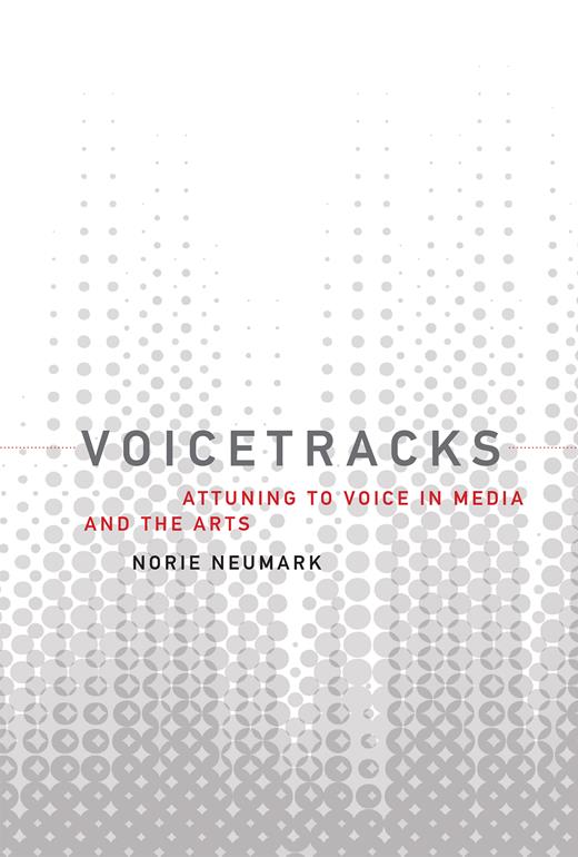 Norie Neumark • Voicetracks: Attuning to Voice in Media and the Arts