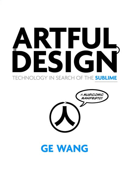 Ge Wang • Artful Design: Technology in Search of the Sublime, A MusiComic Manifesto